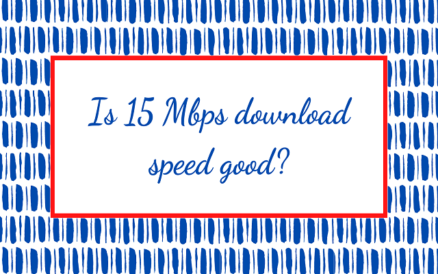 Is 15 Mbps download speed good for gaming, streaming & more? [SOLVED]