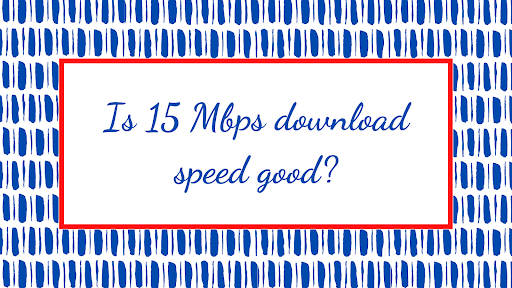 Is 15 Mbps download speed good?