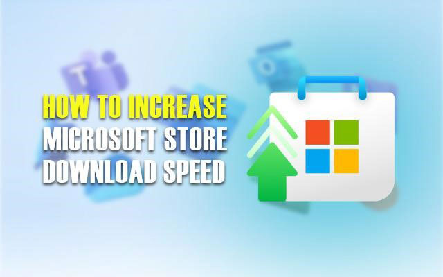 How to increase Microsoft store download speed?