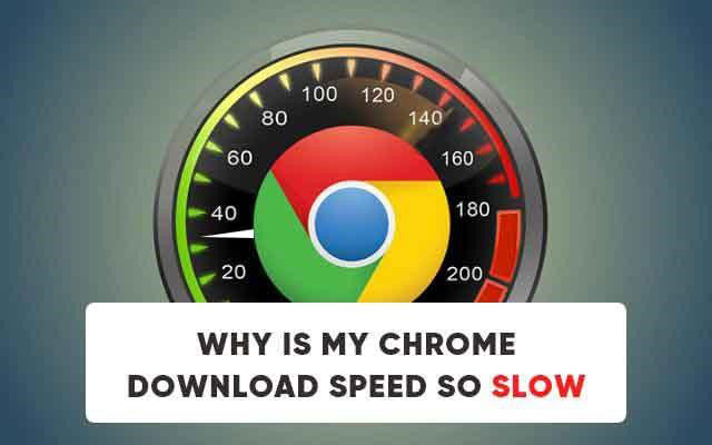 Why is my Chrome download speed so slow?