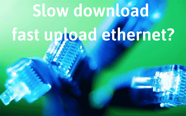 Do you get slow download fast upload ethernet? How to fix it quickly?