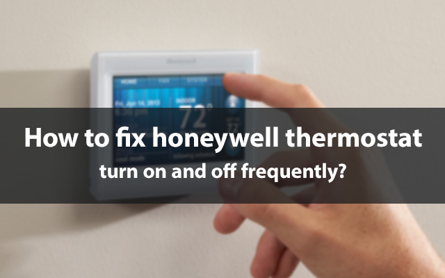 Honeywell Thermostat turns on and off frequently issue