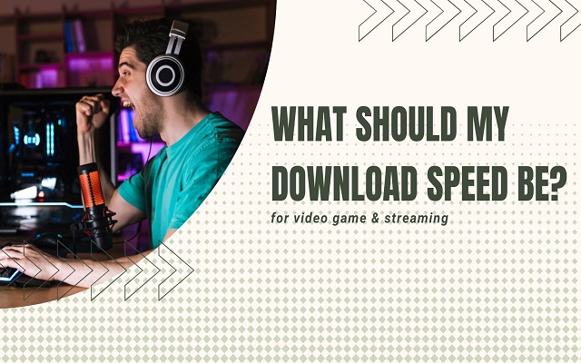What should my download speed be for video game & streaming [UPDATED]
